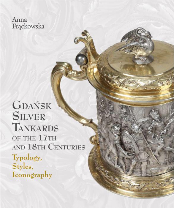 Gdask Silver Tankards of the 17th and 18th Centuries. Typology. Styles. Iconography


