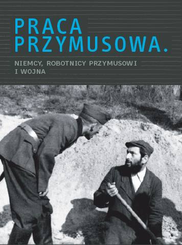 Katalog wystawy Praca przymusowa. Niemcy, robotnicy przymusowi i wojna