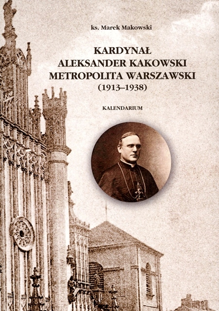 Kardynał Aleksander Kakowski – Metropolita Warszawski (1913-1938). Kalendarium