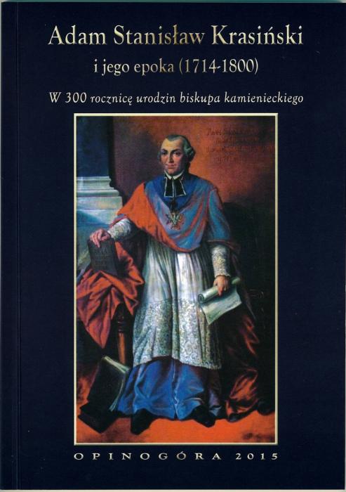  Adam Stanisaw Krasiski i jego epoka (1714-1800). W 300 rocznic urodzin biskupa kamienieckiego.