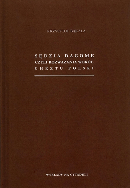 Sdzia Dagome, czyli rozwaania wok Chrztu Polski. Seria Wykady na Cytadeli, t. 5