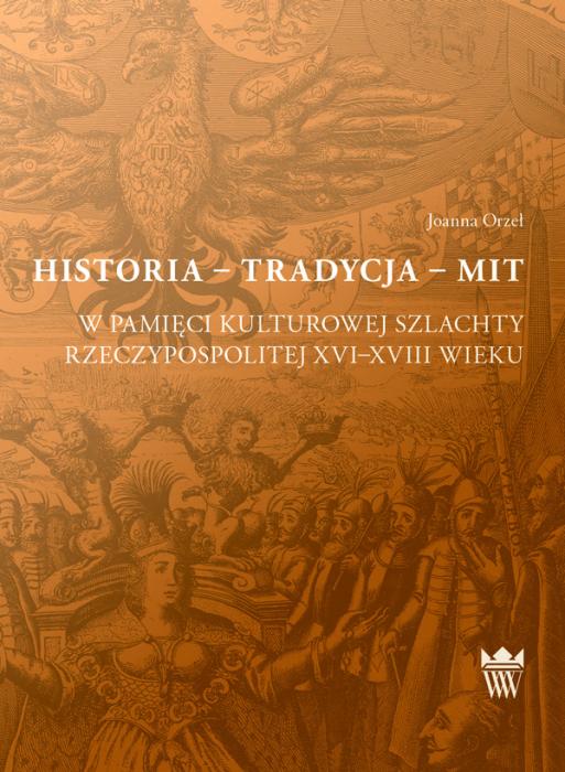 Historia – tradycja – mit w pamici kulturowej szlachty Rzeczypospolitej XVI-XVIII wieku