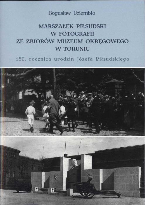 Marszaek Pisudski w fotografii ze zbiorw Muzeum Okrgowego w Toruniu. 150. rocznica urodzin Jzefa Pisudskiego