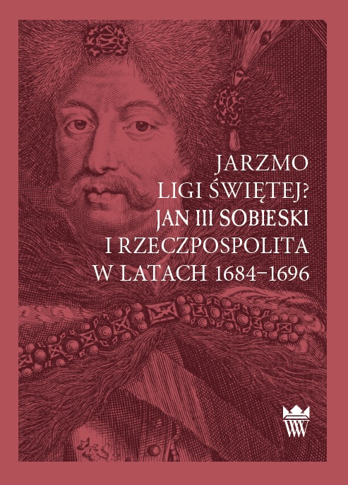 Jarzmo Ligi witej? Jan III Sobieski i Rzeczpospolita w latach 1684–1696