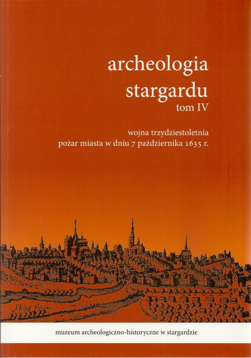 Archeologia Stargardu. T. 4, Wojna trzydziestoletnia. Poar miasta w dniu 7 padziernika 1635 r. 