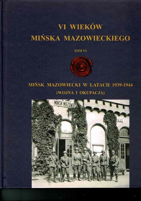 VI Wiekw Miska Mazowieckiego tom VI Misk Mazowiecki w latach 1939 - 1944 (Wojna i Okupacja)
