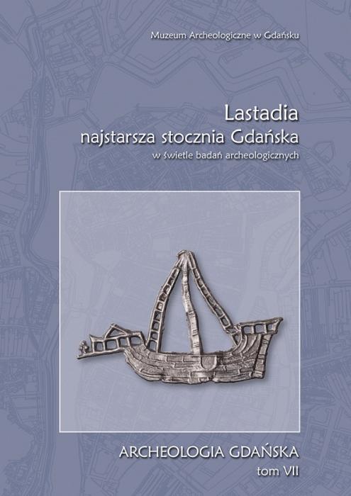 Archeologia Gdaska VII, „Lastadia – najstarsza stocznia Gdaska w wietle bada archeologicznych”