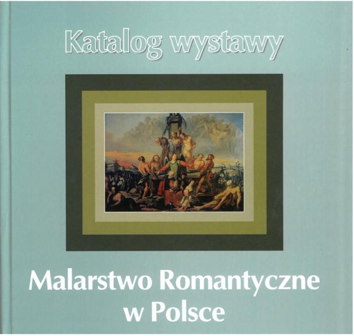 Malarstwo romantyczne w Polsce czyli rzecz o malarzach polskich i obcych w Polsce działających w 1. poł. XIX w. Katalog wystawy.