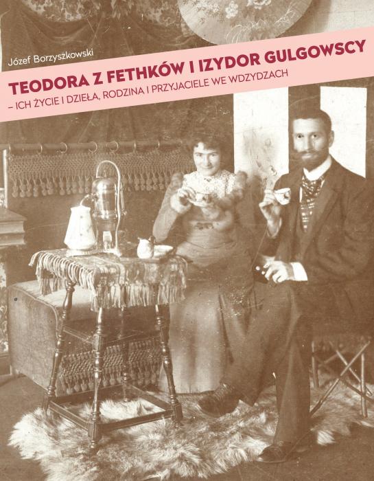 Teodora z Fethków i  Izydor Gulgowscy - ich życie i dzieła, rodzina i przyjaciele we Wdzydzach