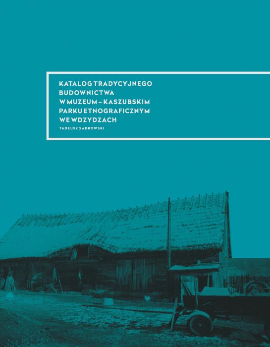 Katalog tradycyjnego budownictwa w Muzeum - Kaszubskim Parku Etnograficznym we Wdzydzach