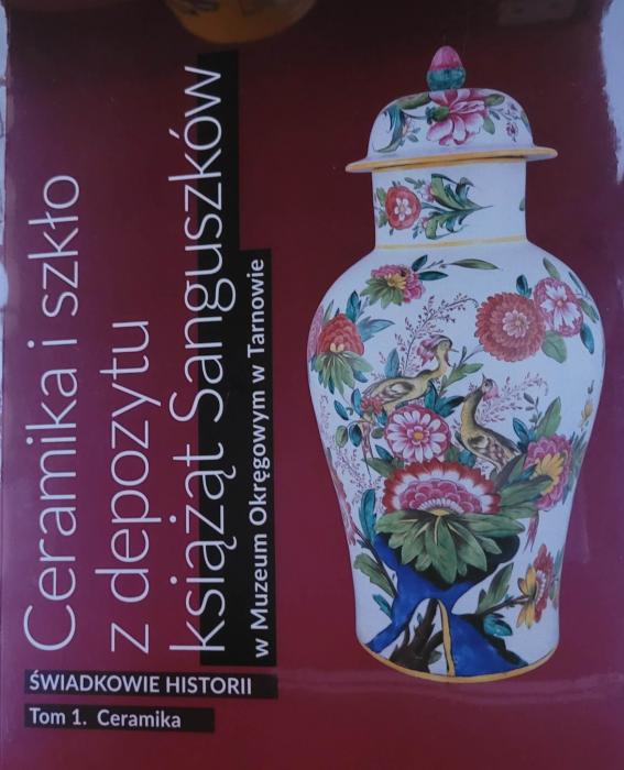 Ceramika i szkło z depozytu książąt Sanguszków w Muzeum Okręgowym w Tarnowie : świadkowie historii. T. 1, Ceramika  