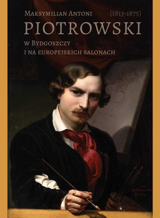 Maksymilian Antoni Piotrowski (1813–1875) – w Bydgoszczy i na europejskich salonach